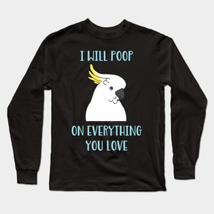 cockatoo will poop on everything you love Long Sleeve T-Shirt